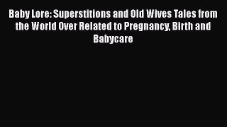 [Read Book] Baby Lore: Superstitions and Old Wives Tales from the World Over Related to Pregnancy