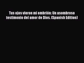 [Read Book] Tus ojos vieron mi embrión: Un asombroso testimonio del amor de Dios. (Spanish