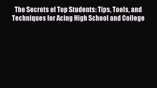 Read The Secrets of Top Students: Tips Tools and Techniques for Acing High School and College