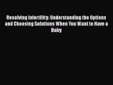 [Read Book] Resolving Infertility: Understanding the Options and Choosing Solutions When You