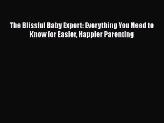 Download Video: [Read Book] The Blissful Baby Expert: Everything You Need to Know for Easier Happier Parenting