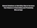 [Read Book] Natural Solutions to Infertility: How to Increase Your Chances of Conceiving and