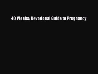 [Download PDF] 40 Weeks: Devotional Guide to Pregnancy Ebook Free