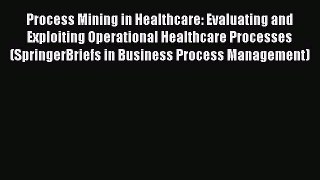 Read Process Mining in Healthcare: Evaluating and Exploiting Operational Healthcare Processes