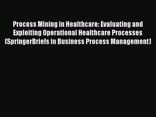Read Process Mining in Healthcare: Evaluating and Exploiting Operational Healthcare Processes
