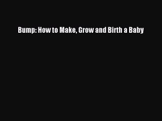 [Download PDF] Bump: How to Make Grow and Birth a Baby PDF Online
