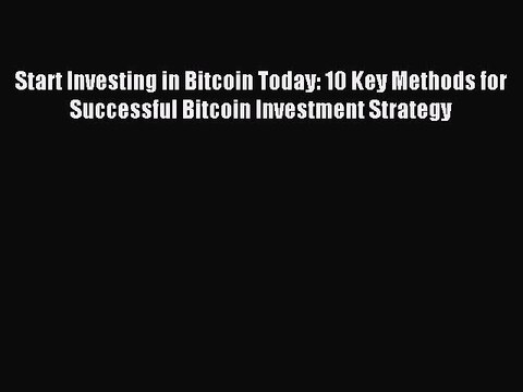 Read Start Investing in Bitcoin Today: 10 Key Methods for Successful Bitcoin Investment Strategy