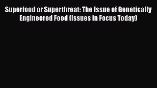 Ebook Superfood or Superthreat: The Issue of Genetically Engineered Food (Issues in Focus Today)