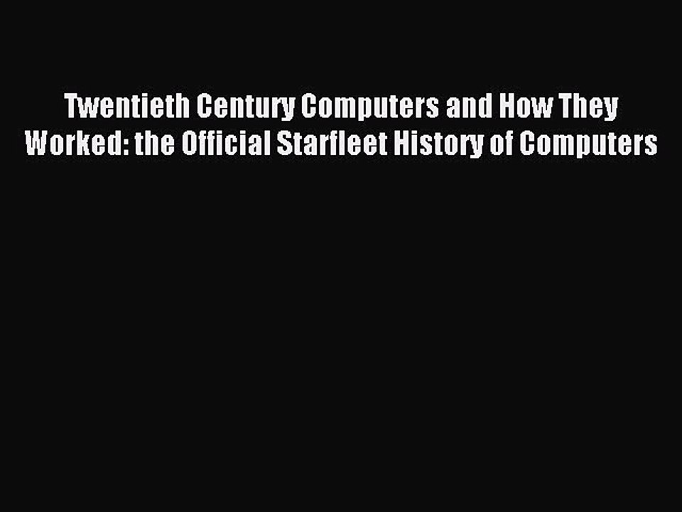 Read Twentieth Century Computers and How They Worked: the Official Starfleet History of Computers