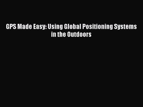 Read GPS Made Easy: Using Global Positioning Systems in the Outdoors Ebook Free