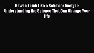 Book How to Think Like a Behavior Analyst: Understanding the Science That Can Change Your Life