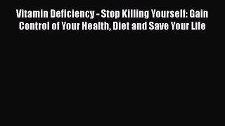 Ebook Vitamin Deficiency - Stop Killing Yourself: Gain Control of Your Health Diet and Save