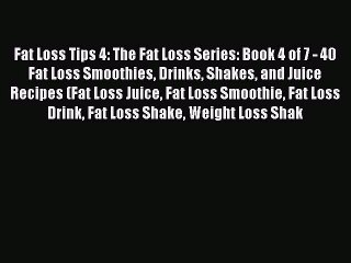 Ebook Fat Loss Tips 4: The Fat Loss Series: Book 4 of 7 - 40 Fat Loss Smoothies Drinks Shakes