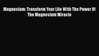 Ebook Magnesium: Transform Your Life With The Power Of The Magnesium Miracle Read Full Ebook