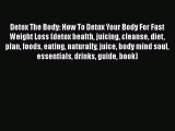 Ebook Detox The Body: How To Detox Your Body For Fast Weight Loss (detox health juicing cleanse