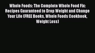 Ebook Whole Foods: The Complete Whole Food Fix: Recipes Guaranteed to Drop Weight and Change