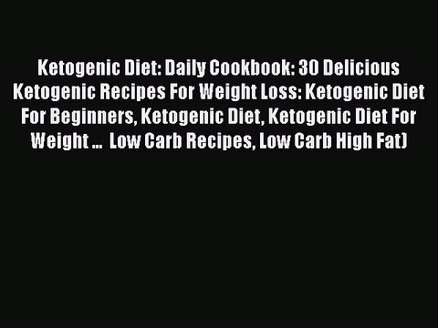 Ebook Ketogenic Diet: Daily Cookbook: 30 Delicious Ketogenic Recipes For Weight Loss: Ketogenic