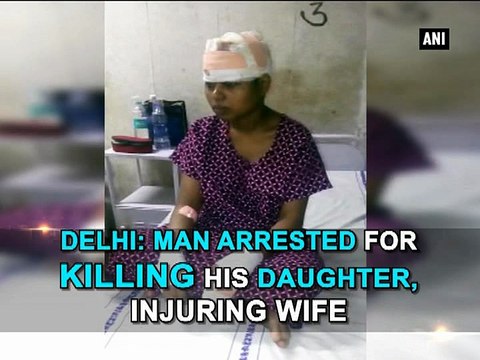 Delhi: Man arrested for killing his daughter, injuring wife