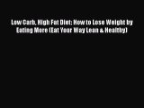 Ebook Low Carb High Fat Diet: How to Lose Weight by Eating More (Eat Your Way Lean & Healthy)