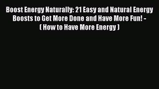Book Boost Energy Naturally: 21 Easy and Natural Energy Boosts to Get More Done and Have More