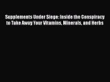 Ebook Supplements Under Siege: Inside the Conspiracy to Take Away Your Vitamins Minerals and