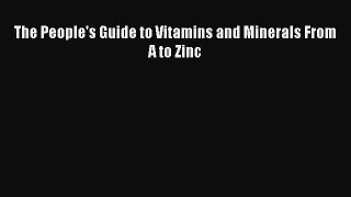 Book The People's Guide to Vitamins and Minerals From A to Zinc Read Full Ebook