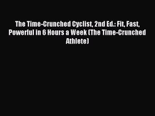 [Download PDF] The Time-Crunched Cyclist 2nd Ed.: Fit Fast Powerful in 6 Hours a Week (The