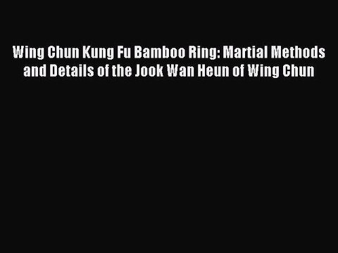 [Download PDF] Wing Chun Kung Fu Bamboo Ring: Martial Methods and Details of the Jook Wan Heun