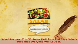 Download  Salad Recipes Top 50 Super Delicious And Easy Salads Diet That Everyone Will Love It Read Online