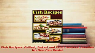 PDF  Fish Recipes Grilled Baked and Fried Seafood Goodies No One Can Resist PDF Full Ebook