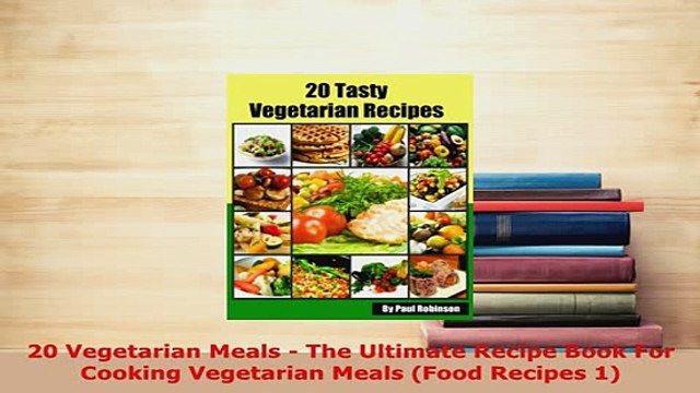 Download 20 Vegetarian Meals The Ultimate Recipe Book For Cooking Vegetarian Meals Food Recipes PDF Online