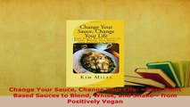 PDF  Change Your Sauce Change Your Life Easy Plant Based Sauces to Blend Whisk and Shake PDF Online