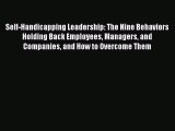 Read Self-Handicapping Leadership: The Nine Behaviors Holding Back Employees Managers and Companies