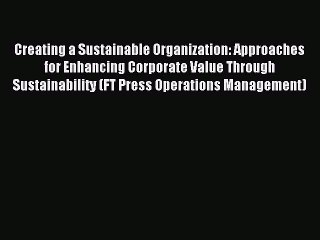 Read Creating a Sustainable Organization: Approaches for Enhancing Corporate Value Through