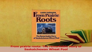 Read  From prairie roots The remarkable story of Saskatchewan Wheat Pool Ebook Free