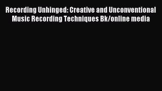 Read Recording Unhinged: Creative and Unconventional Music Recording Techniques Bk/online media
