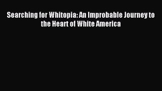 [Read PDF] Searching for Whitopia: An Improbable Journey to the Heart of White America Download