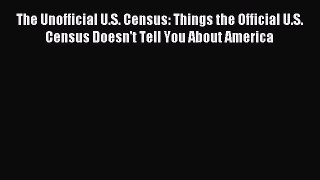 [Read PDF] The Unofficial U.S. Census: Things the Official U.S. Census Doesn't Tell You About