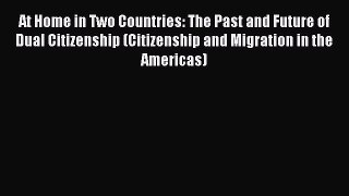 Download At Home in Two Countries: The Past and Future of Dual Citizenship (Citizenship and