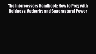 Read The Intercessors Handbook: How to Pray with Boldness Authority and Supernatural Power