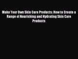 Read Make Your Own Skin Care Products: How to Create a Range of Nourishing and Hydrating Skin