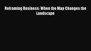 [PDF] Reframing Business: When the Map Changes the Landscape [Read] Full Ebook