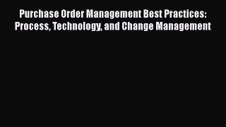 [PDF] Purchase Order Management Best Practices: Process Technology and Change Management [Download]