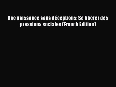 Read Une naissance sans déceptions: Se libérer des pressions sociales (French Edition) Ebook