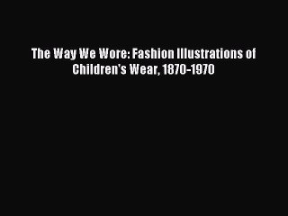 Download The Way We Wore: Fashion Illustrations of Children's Wear 1870-1970 Ebook Online