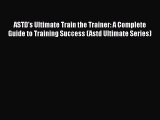 PDF ASTD's Ultimate Train the Trainer: A Complete Guide to Training Success (Astd Ultimate