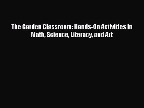 PDF The Garden Classroom: Hands-On Activities in Math Science Literacy and Art Read Online