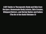 Read A DIY Guide to Therapeutic Body and Skin Care Recipes: Homemade Body Lotions Skin Creams