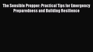 [Read PDF] The Sensible Prepper: Practical Tips for Emergency Preparedness and Building Resilience