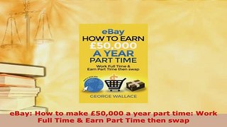 PDF  eBay How to make 50000 a year part time Work Full Time  Earn Part Time then swap  EBook